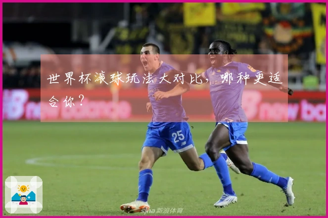 世界杯滚球玩法大对比，哪种更适合你？