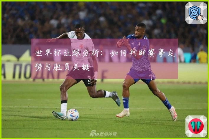 世界杯让球分析：如何判断赛事走势与胜负关键