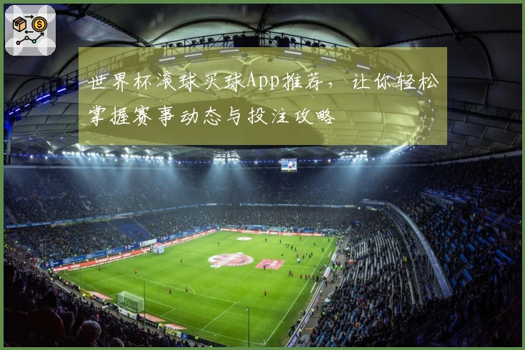 世界杯滚球买球App推荐,让你轻松掌握赛事动态与投注攻略