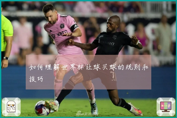 如何理解世界杯让球买球的规则和技巧