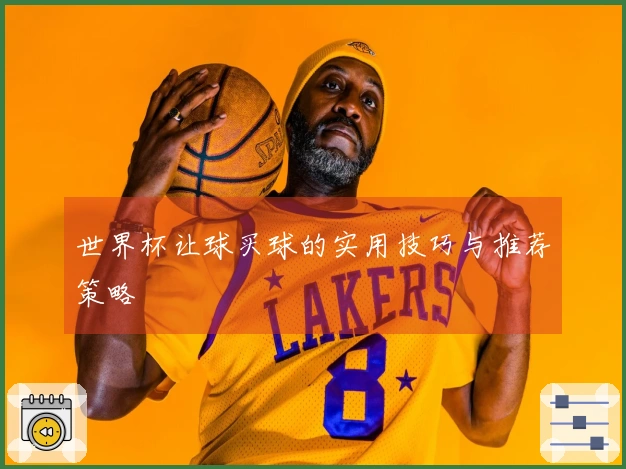 世界杯让球买球的实用技巧与推荐策略