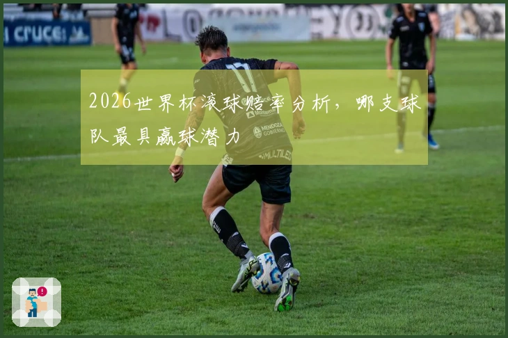 2026世界杯滚球赔率分析，哪支球队最具赢球潜力