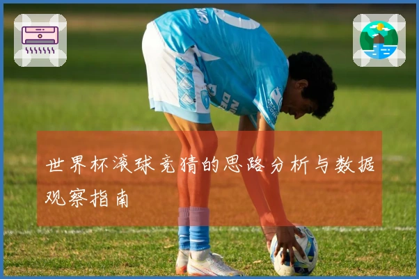 世界杯滚球竞猜的思路分析与数据观察指南