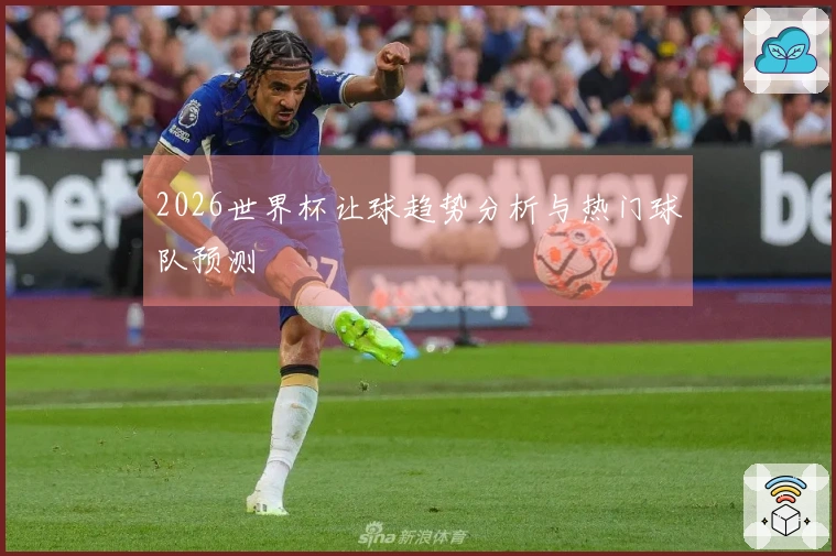 2026世界杯让球趋势分析与热门球队预测