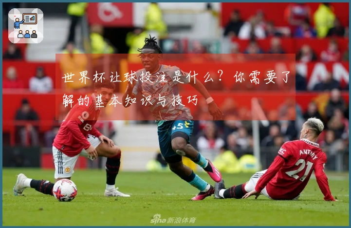 世界杯让球投注是什么？你需要了解的基本知识与技巧