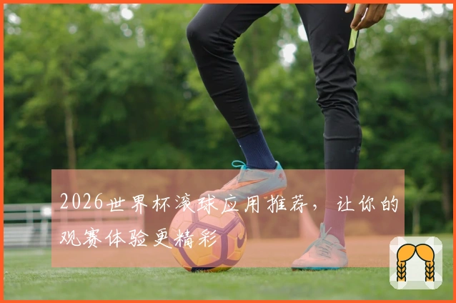 2026世界杯滚球应用推荐，让你的观赛体验更精彩