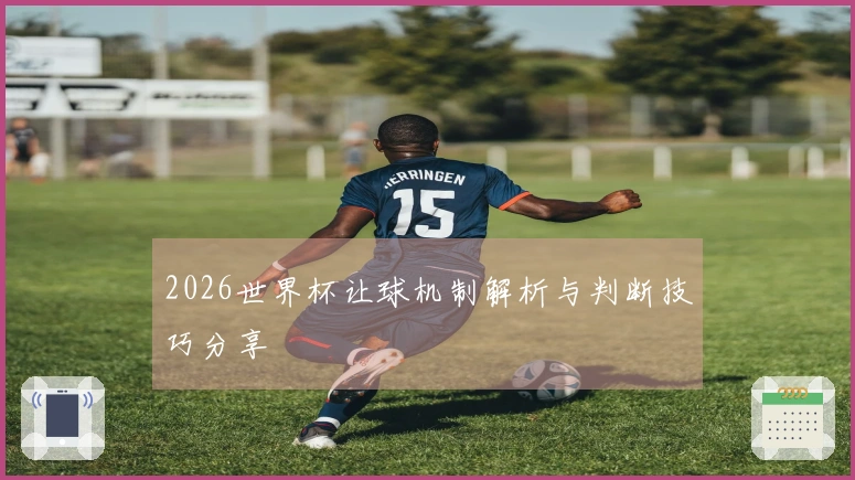 2026世界杯让球机制解析与判断技巧分享