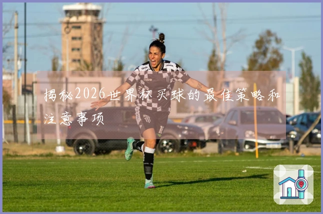 揭秘2026世界杯买球的最佳策略和注意事项
