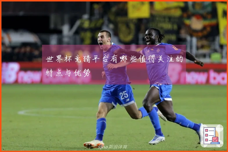 世界杯竞猜平台有哪些值得关注的特点与优势