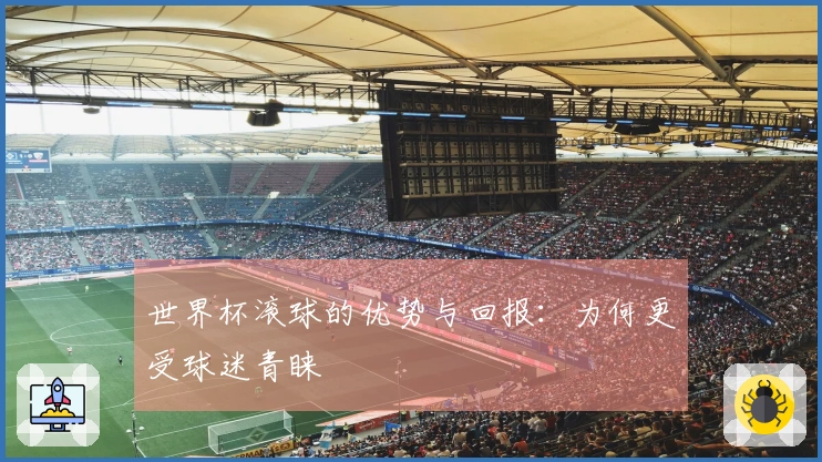 世界杯滚球的优势与回报：为何更受球迷青睐
