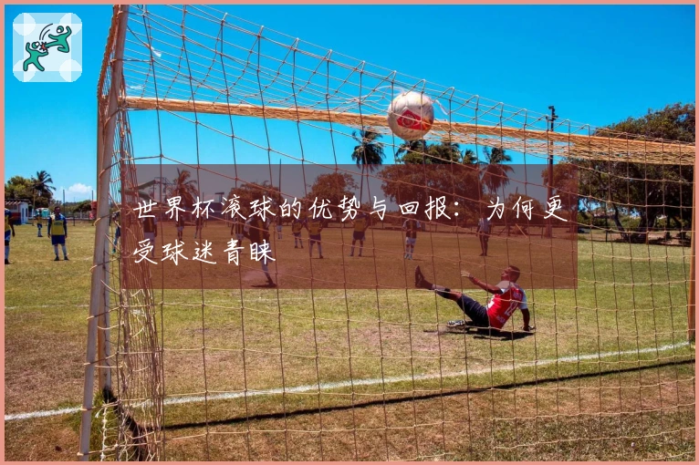 世界杯滚球的优势与回报：为何更受球迷青睐