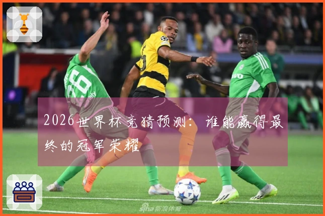 2026世界杯竞猜预测：谁能赢得最终的冠军荣耀