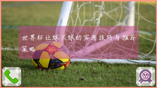 世界杯让球买球的实用技巧与推荐策略