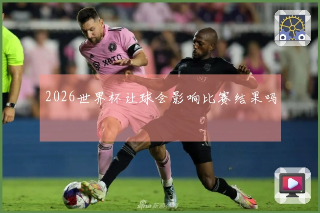 2026世界杯让球会影响比赛结果吗