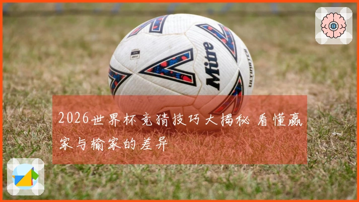 2026世界杯竞猜技巧大揭秘 看懂赢家与输家的差异
