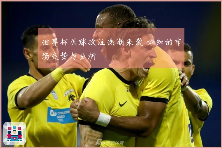 世界杯买球投注热潮来袭 必知的市场走势与分析