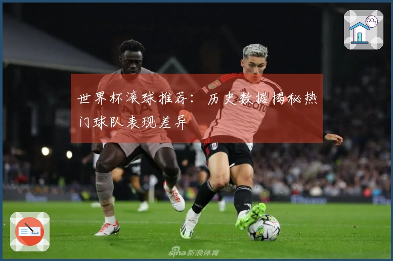 世界杯滚球推荐：历史数据揭秘热门球队表现差异