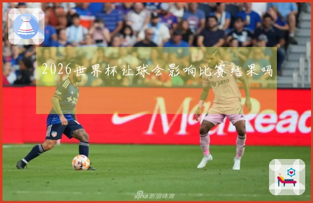 2026世界杯让球会影响比赛结果吗