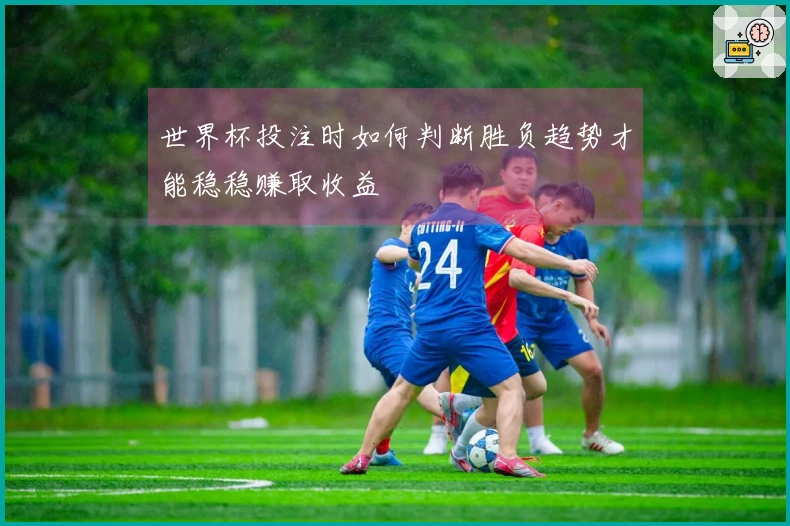 世界杯投注时如何判断胜负趋势才能稳稳赚取收益