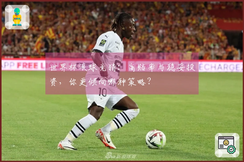 世界杯滚球竞猜:高赔率与稳妥投资,你更倾向哪种策略?