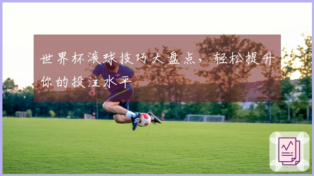 世界杯滚球技巧大盘点,轻松提升你的投注水平