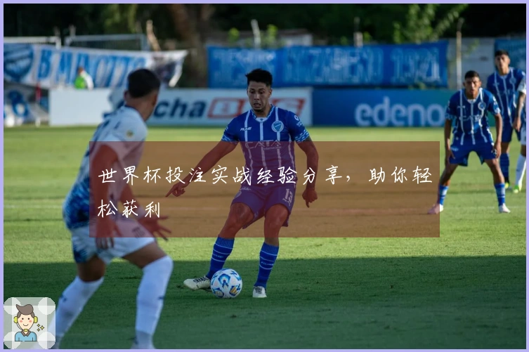 世界杯投注实战经验分享，助你轻松获利