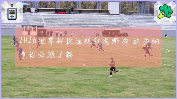 2026世界杯投注规则有哪些 这些细节你必须了解
