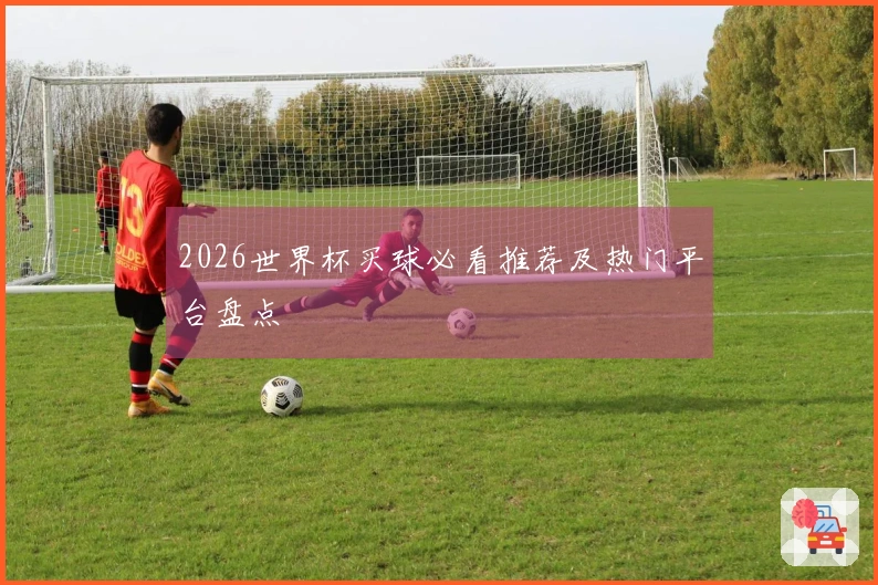 2026世界杯买球必看推荐及热门平台盘点
